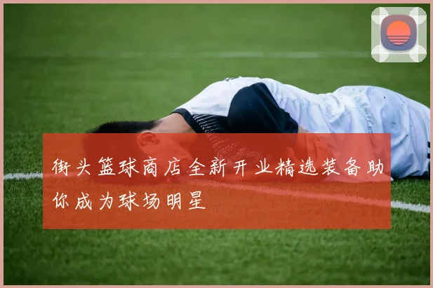 街头篮球商店全新开业精选装备助你成为球场明星