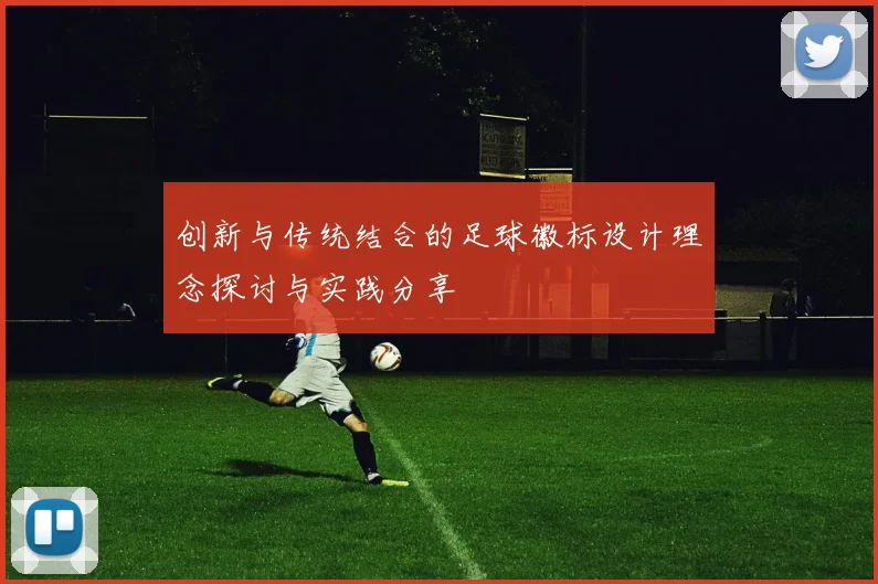 创新与传统结合的足球徽标设计理念探讨与实践分享