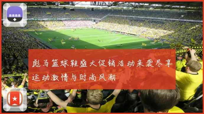 彪马篮球鞋盛大促销活动来袭尽享运动激情与时尚风潮